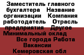 Заместитель главного бухгалтера › Название организации ­ Компания-работодатель › Отрасль предприятия ­ Другое › Минимальный оклад ­ 30 000 - Все города Работа » Вакансии   . Кемеровская обл.,Прокопьевск г.